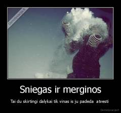 Sniegas ir merginos - Tai du skirtingi dalykai tik vinas is ju padeda  atvesti 