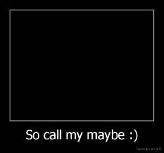 So call my maybe :) - 