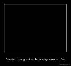 Sokis tai musu gyvenimas be jo neisgyventume - Sok - 