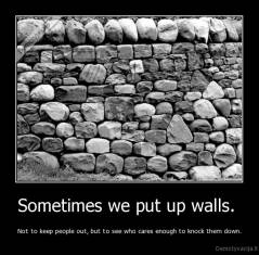 Sometimes we put up walls.  - Not to keep people out, but to see who cares enough to knock them down.