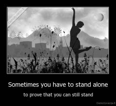 Sometimes you have to stand alone - to prove that you can still stand