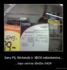 Sony PS, Nintendo ir XBOX nebedomina... - ...topo centras išledžia XVOX!