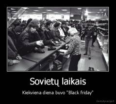 Sovietų laikais - Kiekviena diena buvo "Black friday"