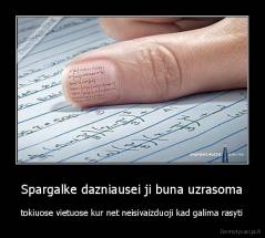 Spargalke dazniausei ji buna uzrasoma - tokiuose vietuose kur net neisivaizduoji kad galima rasyti
