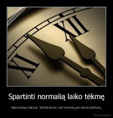 Spartinti normalią laiko tėkmę -  labai brangus dalykas. Tad žiūrėkime, kad nereikėtų jam mokėti palūkanų.