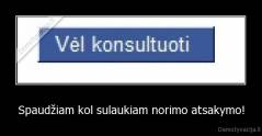 Spaudžiam kol sulaukiam norimo atsakymo! - 