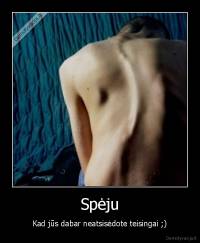 Spėju - Kad jūs dabar neatsisėdote teisingai ;)