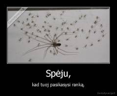 Spėju, - kad tuoj pasikasysi ranką.