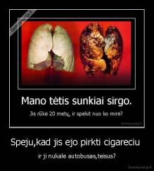 Speju,kad jis ejo pirkti cigareciu  - ir ji nukale autobusas,teisus?