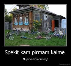 Spėkit kam pirmam kaime  - Nupirko kompiuterį?