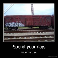 Spend your day, - under the train