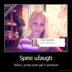 Spėsi užaugti - Tačiau į protą sueiti gali ir pavėluoti