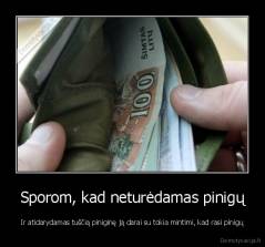 Sporom, kad neturėdamas pinigų - Ir atidarydamas tuščią piniginę ją darai su tokia mintimi, kad rasi pinigų
