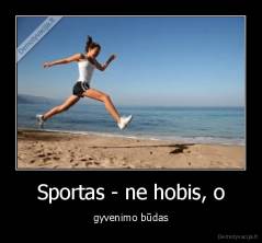 Sportas - ne hobis, o - gyvenimo būdas