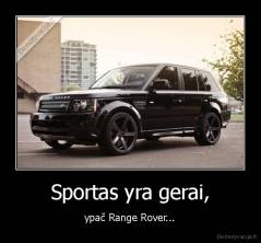 Sportas yra gerai, - ypač Range Rover...