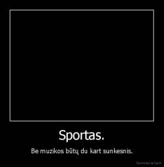 Sportas. - Be muzikos būtų du kart sunkesnis.