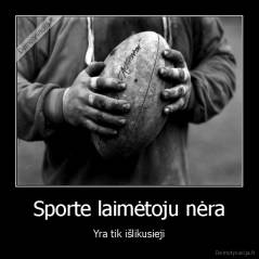 Sporte laimėtoju nėra - Yra tik išlikusieji