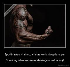 Sportininkas - tai mozahistas kuris viską daro per - Skausmą, o tas skausmas atneša jam malonumą!