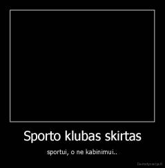 Sporto klubas skirtas - sportui, o ne kabinimui..