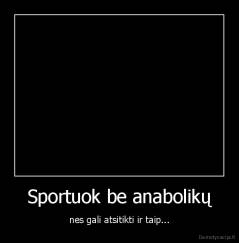 Sportuok be anabolikų - nes gali atsitikti ir taip...