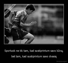 Sportuok ne tik tam, kad sustiprintum savo kūną, - bet tam, kad sustiprintum savo dvasią