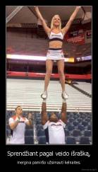 Sprendžiant pagal veido išrašką, - mergina pamiršo užsimauti kelnaites.