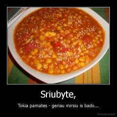Sriubyte, - Tokia pamates - geriau mirsiu is bado...