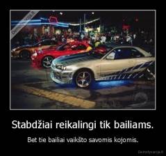 Stabdžiai reikalingi tik bailiams. - Bet tie bailiai vaikšto savomis kojomis.