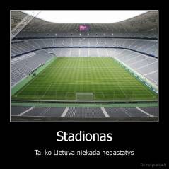 Stadionas - Tai ko Lietuva niekada nepastatys