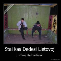 Stai kas Dedesi Lietovoj  - Lietuvoj like vien forsai 