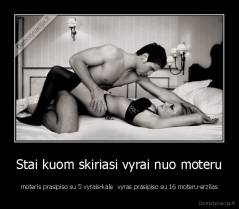 Stai kuom skiriasi vyrai nuo moteru - moteris prasipiso su 5 vyrais-kale  vyras prasipiso su 16 moteru-erzilas