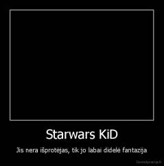 Starwars KiD - Jis nera išprotėjas, tik jo labai didelė fantazija