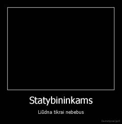 Statybininkams - Liūdna tikrai nebebus