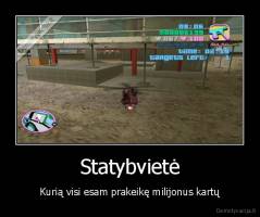 Statybvietė - Kurią visi esam prakeikę milijonus kartų