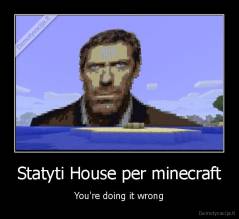 Statyti House per minecraft - You're doing it wrong