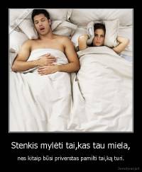 Stenkis mylėti tai,kas tau miela, - nes kitaip būsi priverstas pamilti tai,ką turi.