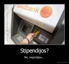 Stipendijos? - Ne, negirdėjau...