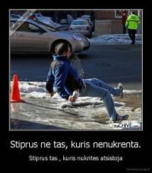 Stiprus ne tas, kuris nenukrenta. - Stiprus tas , kuris nukrites atsistoja