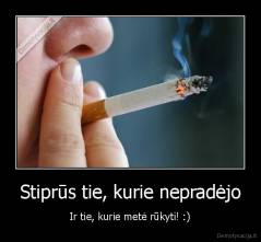 Stiprūs tie, kurie nepradėjo - Ir tie, kurie metė rūkyti! :)