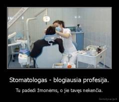 Stomatologas - blogiausia profesija. - Tu padedi žmonėms, o jie tavęs nekenčia.