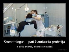 Stomatologas – pati žiauriausia profesija - Tu gydai žmones, o jie tavęs nekenčia