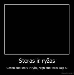 Storas ir ryžas - Geriau būti storu ir ryžu, negu būti tokiu kaip tu