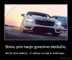 Stoviu prie naujo gyvenimo slenksčio, - liko tik duris atidaryt... Ir nežinau su koja ar kultūringai...