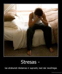 Stresas -  - kai atsibundi rėkdamas ir supranti, kad dar neužmigai.