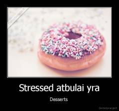 Stressed atbulai yra - Desserts 