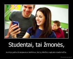 Studentai, tai žmonės, - turintys pačius brangiausius telefonus, bet jų telefono sąskaita visada tuščia.