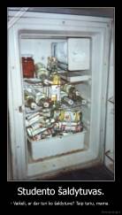 Studento šaldytuvas. - - Vaikeli, ar dar turi ko šaldytuve? Taip turiu, mama. 