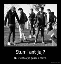 Stumi ant jų ? - Nu ir vistiek jie geriau už tave.