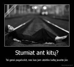 Stumiat ant kitų? - Tai gerai pagalvokit, nes kas jam atsitiks kaltę jausite jūs