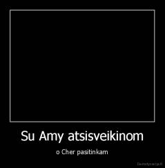 Su Amy atsisveikinom - o Cher pasitinkam
